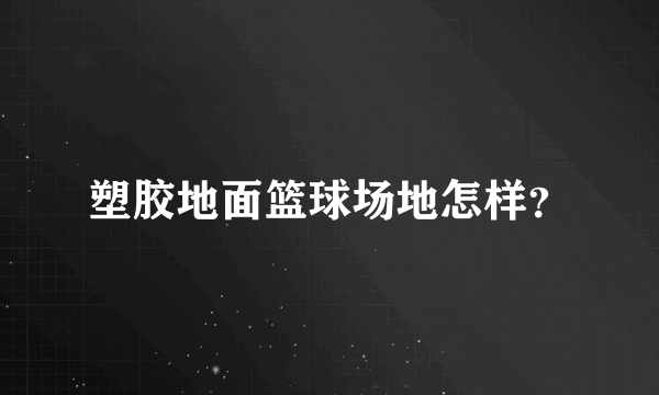 塑胶地面篮球场地怎样？