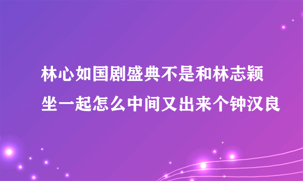 林心如国剧盛典不是和林志颖坐一起怎么中间又出来个钟汉良