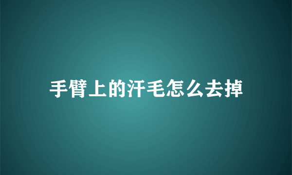 手臂上的汗毛怎么去掉