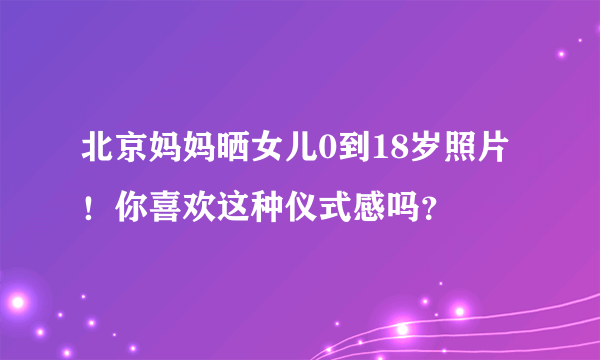 北京妈妈晒女儿0到18岁照片！你喜欢这种仪式感吗？