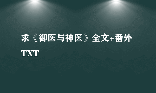 求《御医与神医》全文+番外TXT