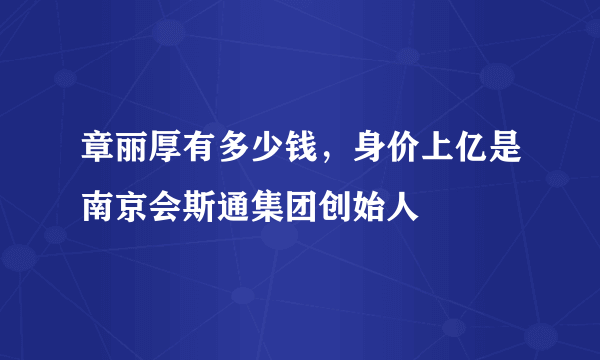 章丽厚有多少钱，身价上亿是南京会斯通集团创始人