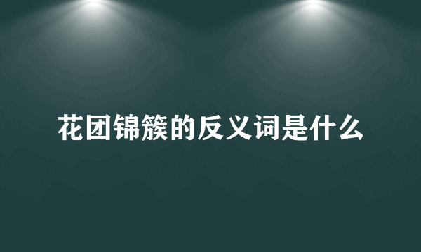 花团锦簇的反义词是什么