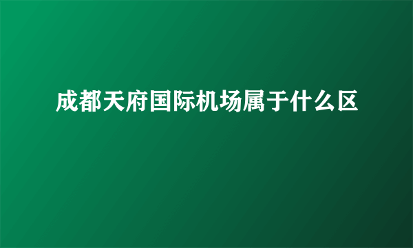 成都天府国际机场属于什么区