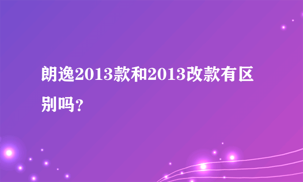 朗逸2013款和2013改款有区别吗？