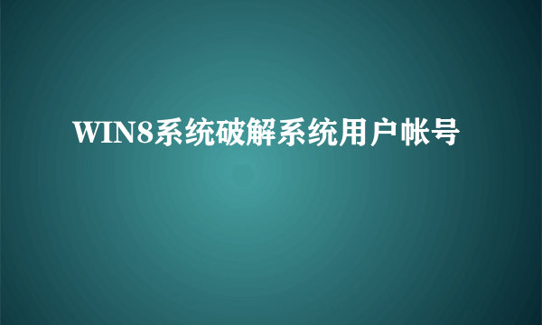 WIN8系统破解系统用户帐号