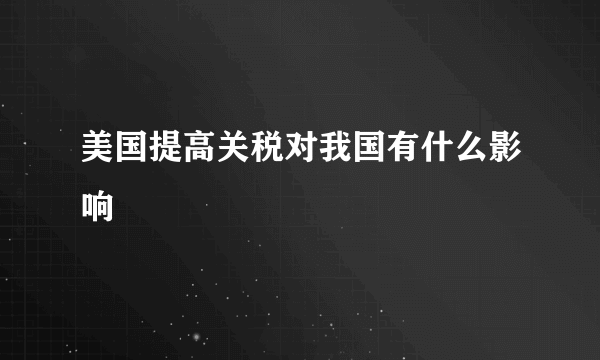 美国提高关税对我国有什么影响