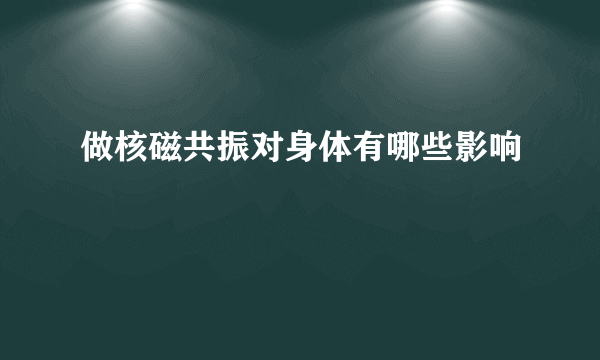 做核磁共振对身体有哪些影响