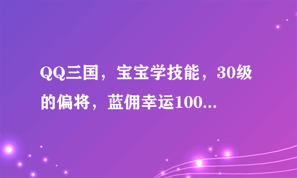 QQ三国，宝宝学技能，30级的偏将，蓝佣幸运100，原有技能必杀+诅咒