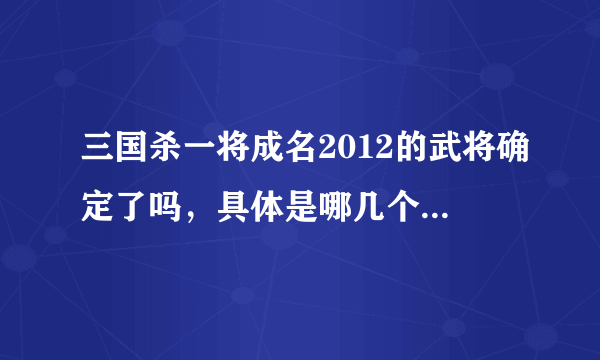 三国杀一将成名2012的武将确定了吗，具体是哪几个？什么武将技？