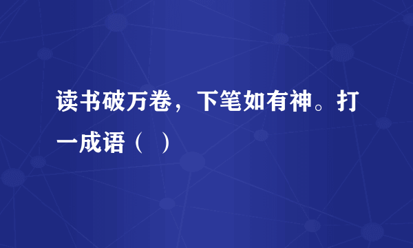 读书破万卷，下笔如有神。打一成语（ ）