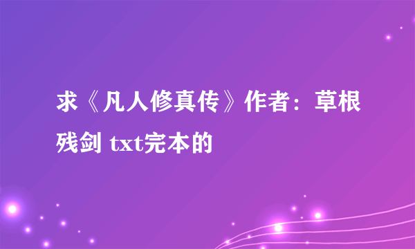 求《凡人修真传》作者：草根残剑 txt完本的