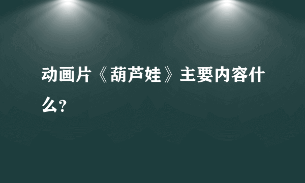 动画片《葫芦娃》主要内容什么？