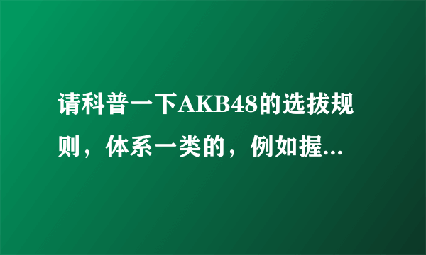 请科普一下AKB48的选拔规则，体系一类的，例如握手会，单曲，猜拳大会什么的，还有文春是什么？希望？