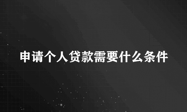 申请个人贷款需要什么条件