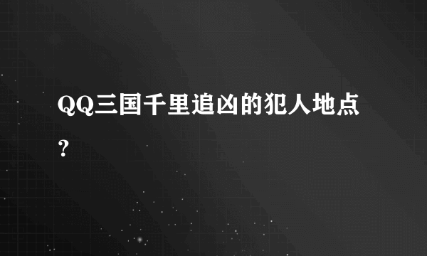 QQ三国千里追凶的犯人地点？