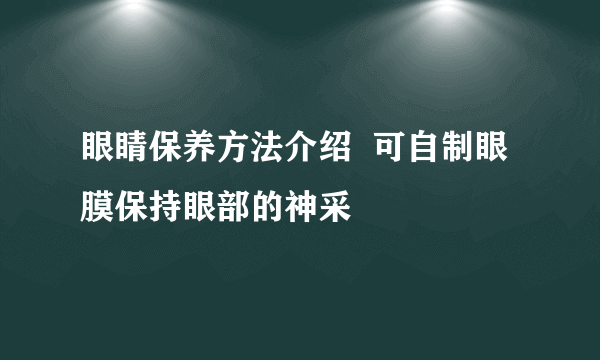 眼睛保养方法介绍  可自制眼膜保持眼部的神采