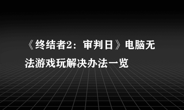 《终结者2：审判日》电脑无法游戏玩解决办法一览