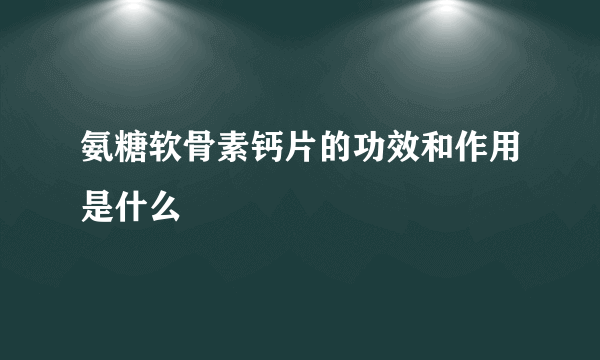 氨糖软骨素钙片的功效和作用是什么