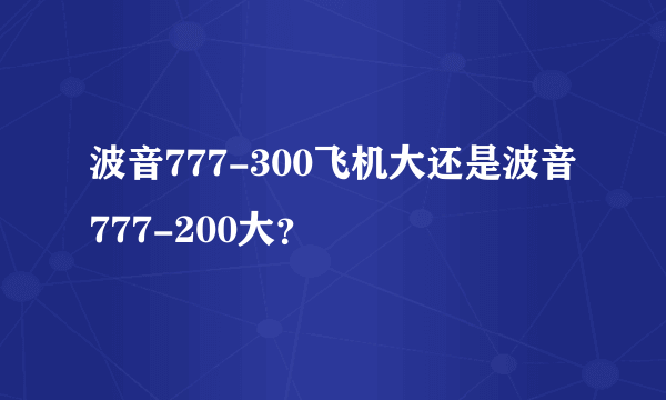 波音777-300飞机大还是波音777-200大？