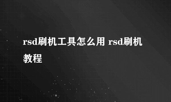 rsd刷机工具怎么用 rsd刷机教程