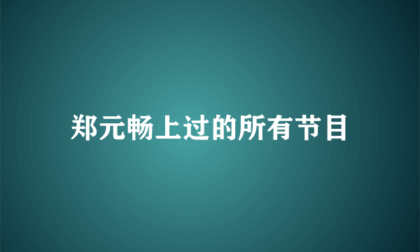 郑元畅上过的所有节目