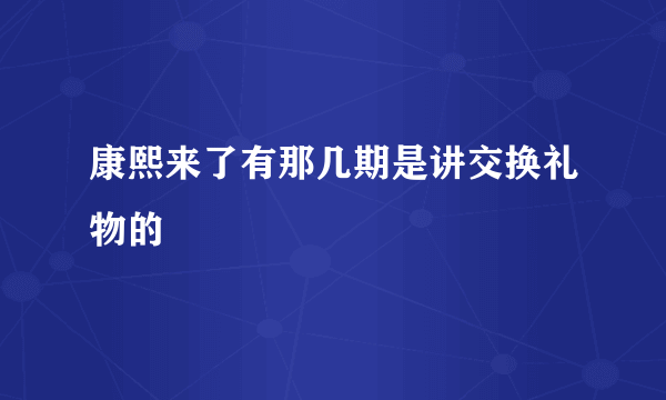 康熙来了有那几期是讲交换礼物的