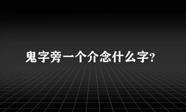 鬼字旁一个介念什么字？