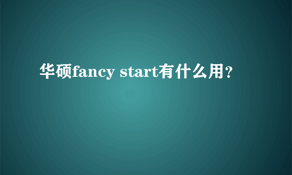 华硕fancy start有什么用？