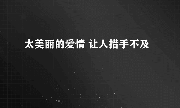 太美丽的爱情 让人措手不及