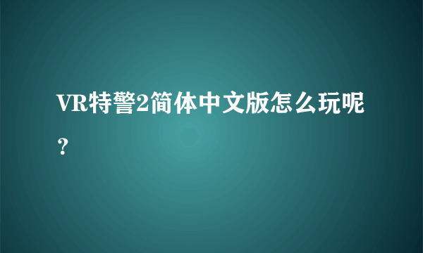 VR特警2简体中文版怎么玩呢？