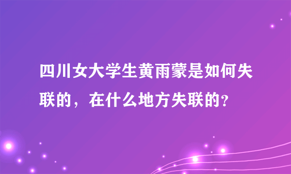 四川女大学生黄雨蒙是如何失联的，在什么地方失联的？