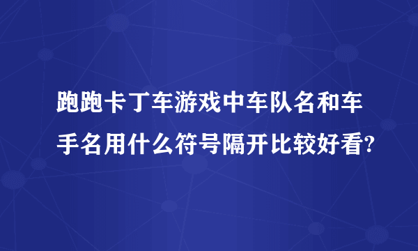 跑跑卡丁车游戏中车队名和车手名用什么符号隔开比较好看?