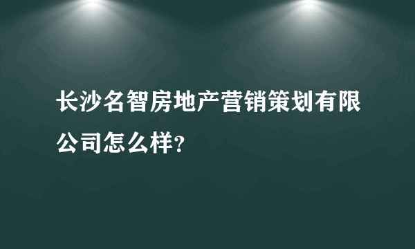 长沙名智房地产营销策划有限公司怎么样？