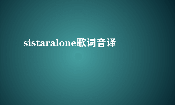 sistaralone歌词音译