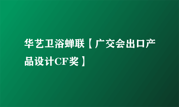 华艺卫浴蝉联【广交会出口产品设计CF奖】