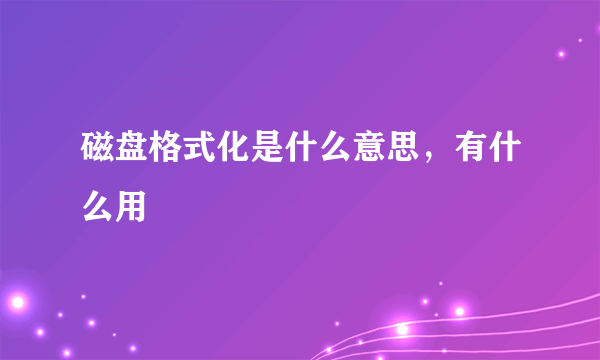 磁盘格式化是什么意思，有什么用