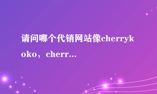 请问哪个代销网站像cherrykoko，cherryspoon，nono之类风格的女装比较多