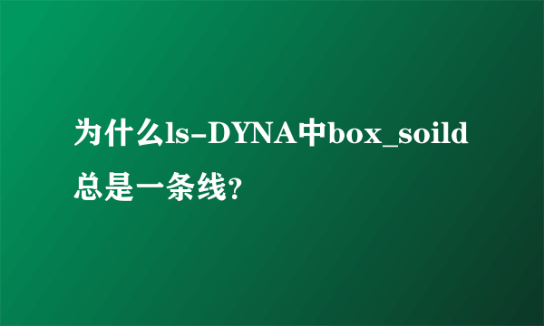 为什么ls-DYNA中box_soild总是一条线？