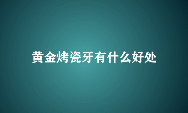 黄金烤瓷牙有什么好处