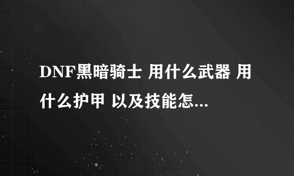 DNF黑暗骑士 用什么武器 用什么护甲 以及技能怎样加点？