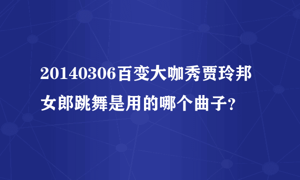 20140306百变大咖秀贾玲邦女郎跳舞是用的哪个曲子？
