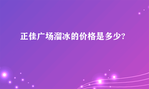 正佳广场溜冰的价格是多少?