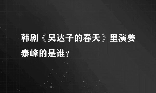 韩剧《吴达子的春天》里演姜泰峰的是谁？