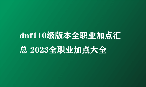 dnf110级版本全职业加点汇总 2023全职业加点大全