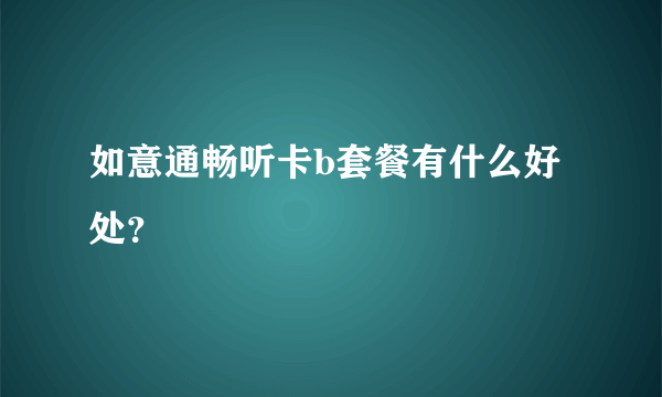 如意通畅听卡b套餐有什么好处？