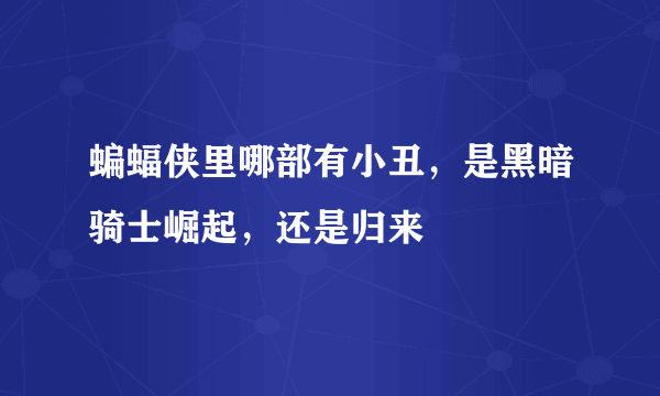 蝙蝠侠里哪部有小丑，是黑暗骑士崛起，还是归来