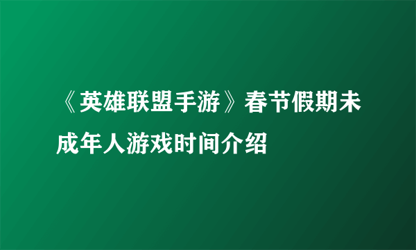 《英雄联盟手游》春节假期未成年人游戏时间介绍