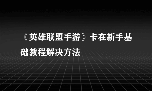 《英雄联盟手游》卡在新手基础教程解决方法