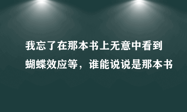 我忘了在那本书上无意中看到蝴蝶效应等，谁能说说是那本书